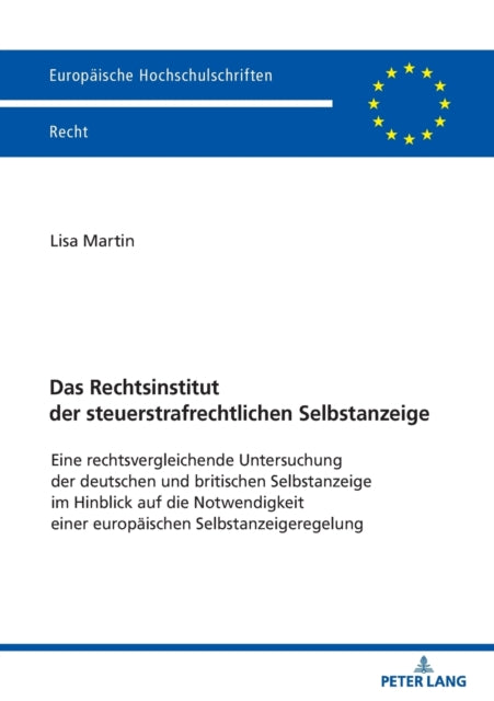 Das Rechtsinstitut der steuerstrafrechtlichen Selbstanzeige: Eine rechtsvergleichende Untersuchung der deutschen und britischen Selbstanzeige im Hinblick auf die Notwendigkeit einer europaeischen Selbstanzeigeregelung