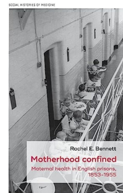 Motherhood Confined: Maternal Health in English Prisons, 1853-1955