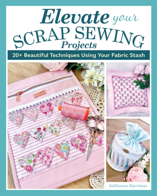 Elevate Your Scrap Sewing Projects: 20+ Beautiful Techniques Using Your Fabric Stash