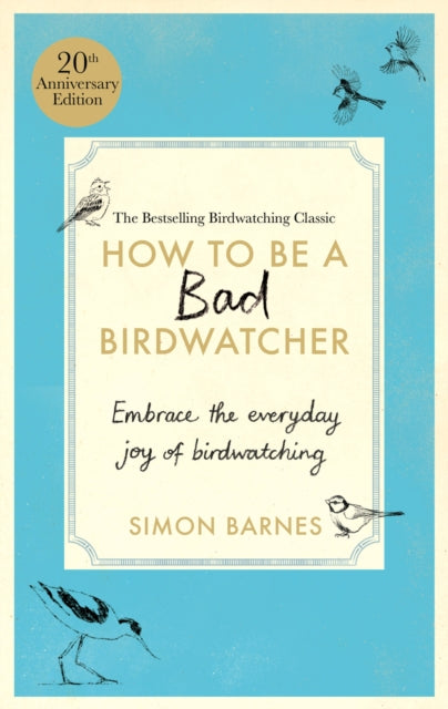 How to Be a Bad Birdwatcher Anniversary Edition: Embrace the everyday joy of birdwatching – to the greater glory of life