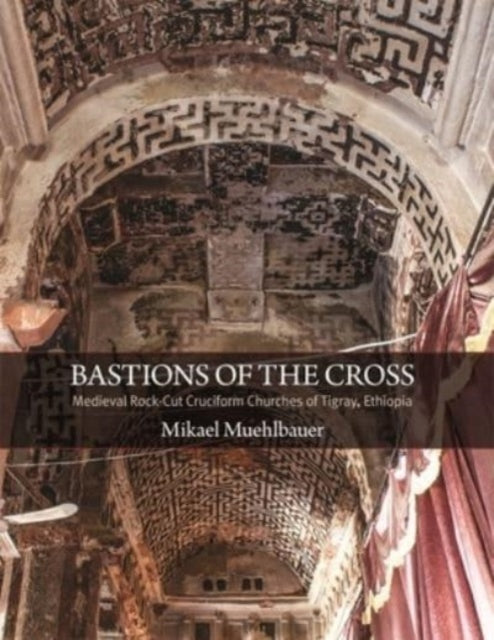 Bastions of the Cross: Medieval Rock-Cut Cruciform Churches of Tigray, Ethiopia