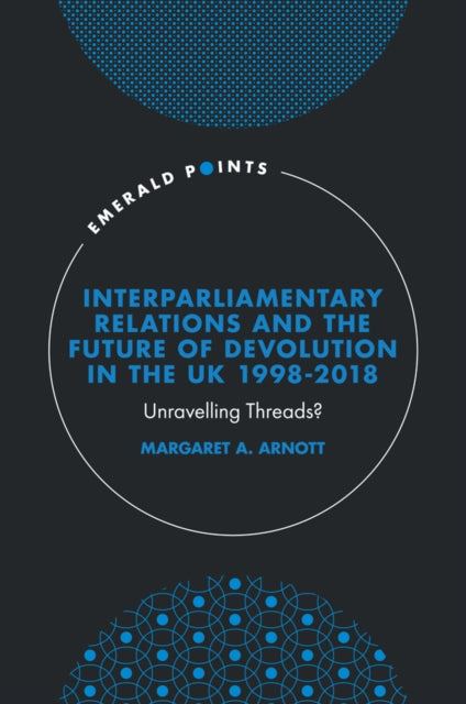 Interparliamentary Relations and the Future of Devolution in the UK 1998-2018: Unravelling Threads?