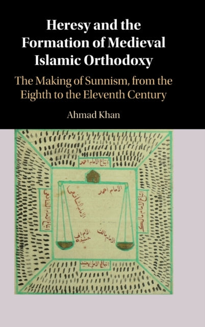 Heresy and the Formation of Medieval Islamic Orthodoxy: The Making of Sunnism, from the Eighth to the Eleventh Century