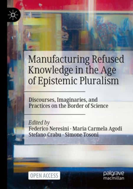 Manufacturing Refused Knowledge in the Age of Epistemic Pluralism: Discourses, Imaginaries, and Practices on the Border of Science