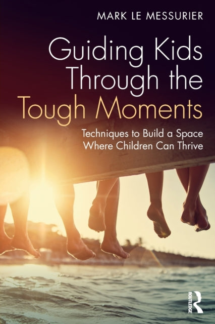 Guiding Kids Through the Tough Moments: Techniques to Build a Space Where Children Can Thrive