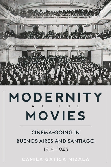 Modernity at the Movies: Cinema-going in Buenos Aires and Santiago, 1915-1945