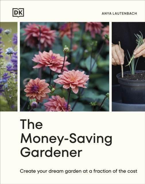 The Money-Saving Gardener: Create Your Dream Garden at a Fraction of the Cost