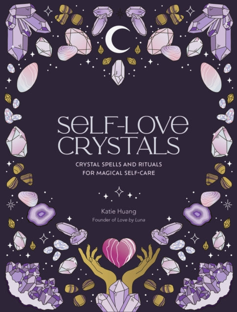 Self-Love Crystals: Crystal spells and rituals for magical self-care