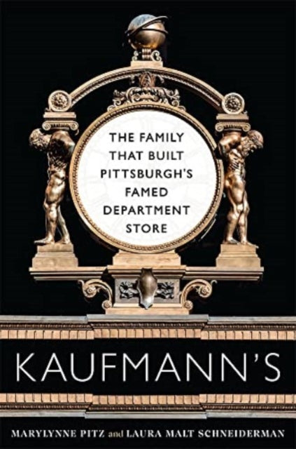 Kaufmann's: The Family That Built Pittsburgh's Famed Department Store