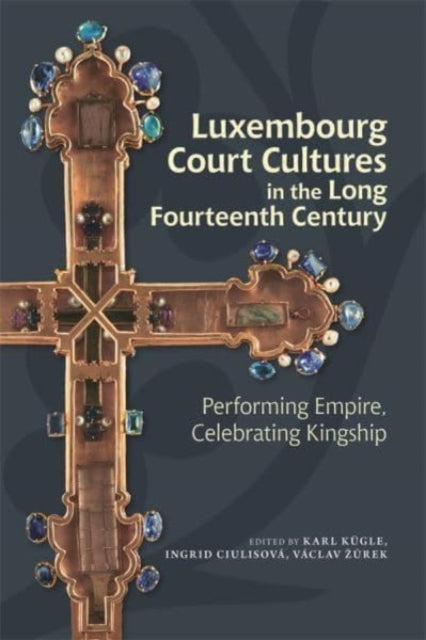 Luxembourg Court Cultures in the Long Fourteenth  Century: Performing Empire, Celebrating Kingship