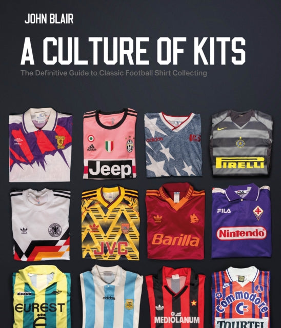 A Culture of Kits: The Definitive Guide to Classic Football Shirt Collecting