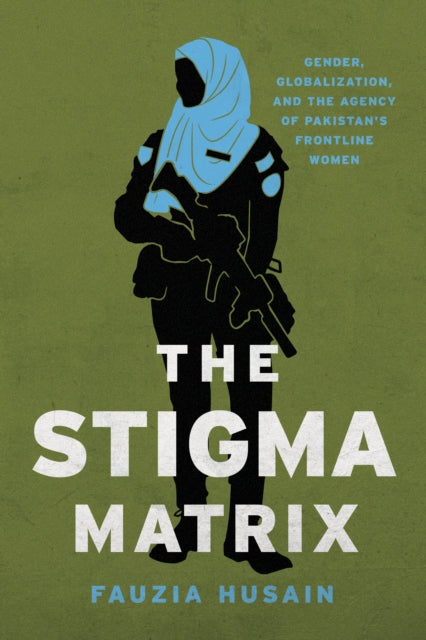 The Stigma Matrix: Gender, Globalization, and the Agency of Pakistan's Frontline Women