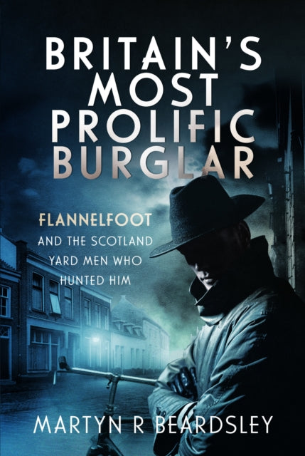 Britain’s Most Prolific Burglar: Flannelfoot and the Scotland Yard Men Who Hunted Him