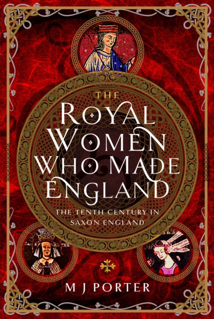 The Royal Women Who Made England: The Tenth Century in Saxon England