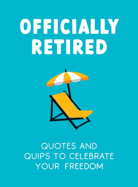 Officially Retired: Hilarious Quips and Quotes to Celebrate Your Freedom