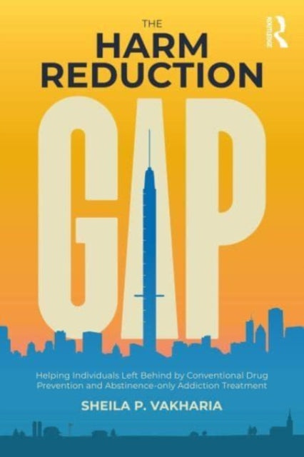 The Harm Reduction Gap: Helping Individuals Left Behind by Conventional Drug Prevention and Abstinence-only Addiction Treatment
