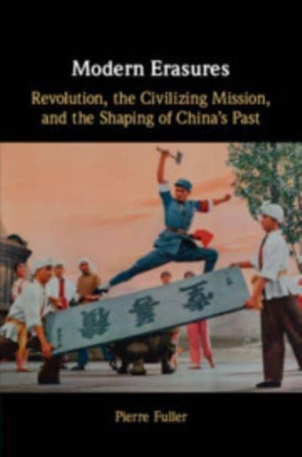 Modern Erasures: Revolution, the Civilizing Mission, and the Shaping of China's Past