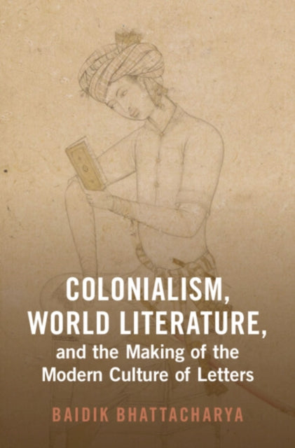 Colonialism, World Literature, and the Making of the Modern Culture of Letters