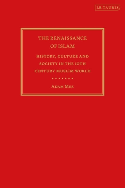 The Renaissance of Islam: History, Culture and Society in the 10th Century Muslim World