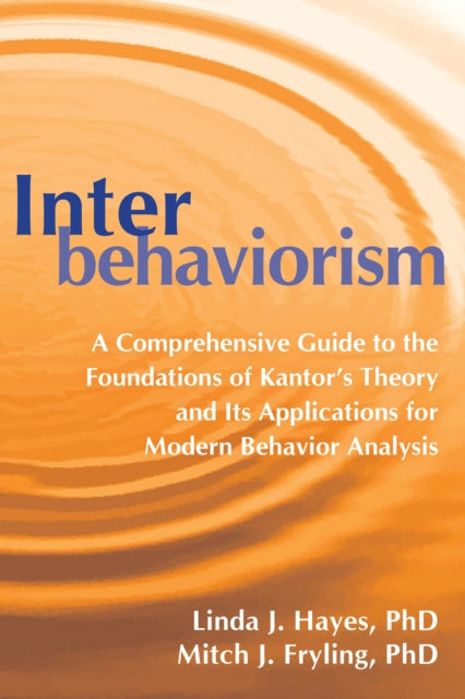 Interbehaviorism: A Comprehensive Guide to the Foundations of Kantor’s Theory and Its Applications for Modern Behavior Analysis