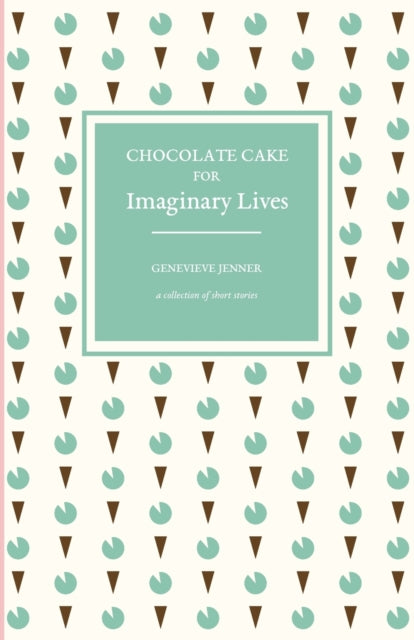 Chocolate Cake for Imaginary Lives: a Collection of Short Stories