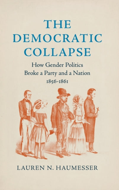 The Democratic Collapse: How Gender Politics Broke a Party and a Nation, 1856-1861