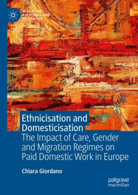 Ethnicisation and Domesticisation: The Impact of Care, Gender and Migration Regimes on Paid Domestic Work in Europe