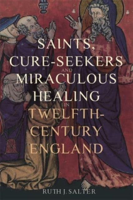 Saints, Cure-Seekers and Miraculous Healing in Twelfth-Century England