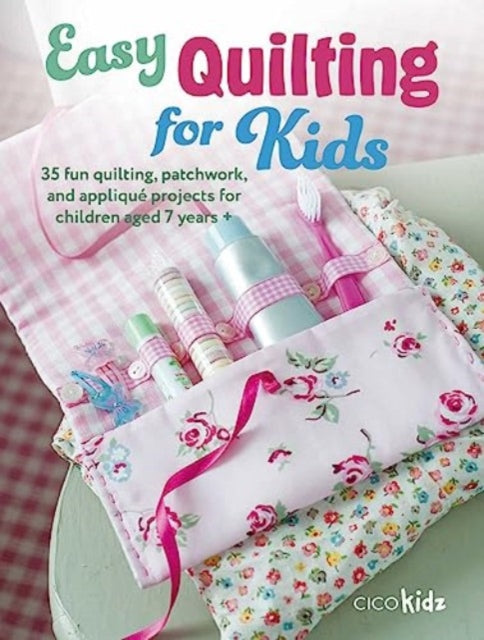 Easy Quilting for Kids: 35 Fun Quilting, Patchwork, and Applique Projects for Children Aged 7 Years +
