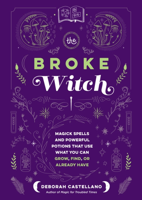 The Broke Witch: Magick Spells and Powerful Potions that Use What You Can Grow, Find, or Already Have