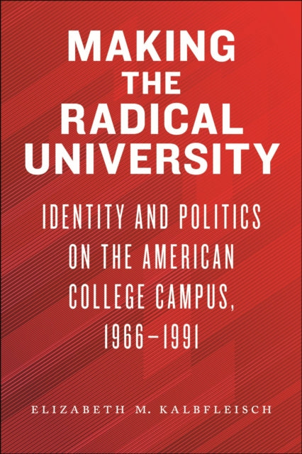 Making the Radical University: Identity and Politics on the American College Campus, 1966–1991