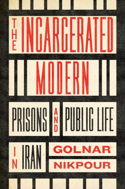 The Incarcerated Modern: Prisons and Public Life in Iran