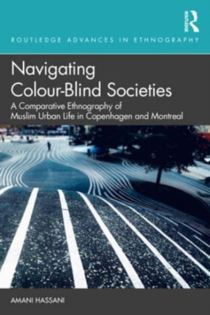 Navigating Colour-Blind Societies: A Comparative Ethnography of Muslim Urban Life in Copenhagen and Montreal