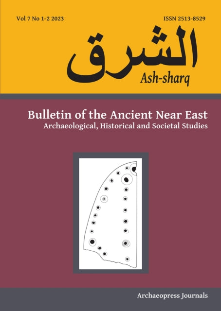 Ash-Sharq: Bulletin of the Ancient Near East No 7 1-2, 2023: Archaeological, Historical and Societal Studies