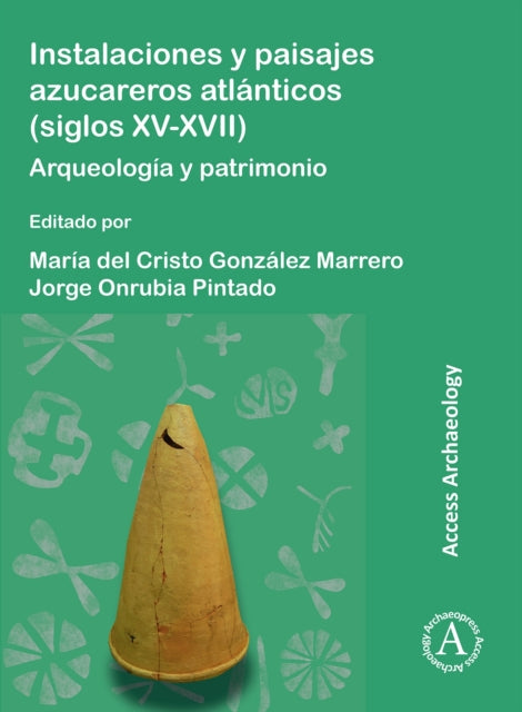 Instalaciones Y Paisajes Azucareros Atlanticos (Siglos XV-XVII): Arqueologia Y Patrimonio