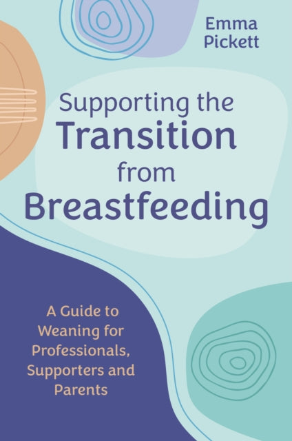 Supporting the Transition from Breastfeeding: A Guide to Weaning for Professionals, Supporters and Parents