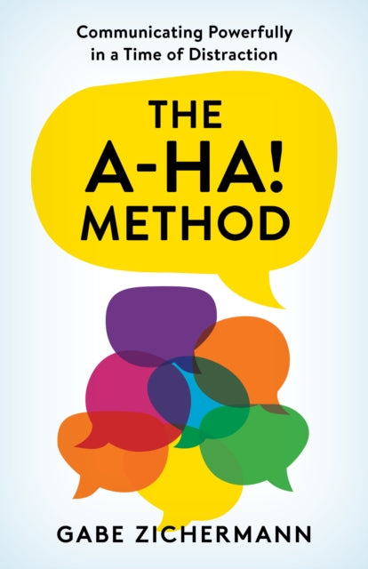 The A-Ha! Method: Communicating Powerfully in a Time of Distraction