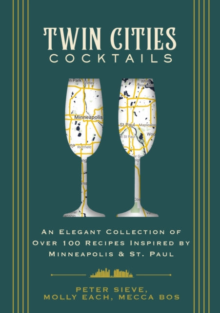 Twin Cities Cocktails: An Elegant Collection of Over 100 Recipes Inspired by Minneapolis and   Saint Paul