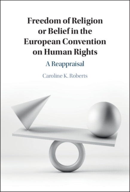 Freedom of Religion or Belief in the European Convention on Human Rights: A Reappraisal