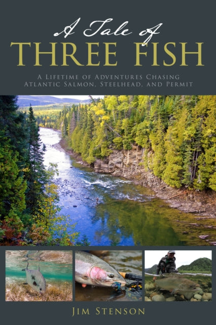A Tale of Three Fish: A Lifetime of Adventures Chasing Atlantic Salmon, Steelhead, and Permit