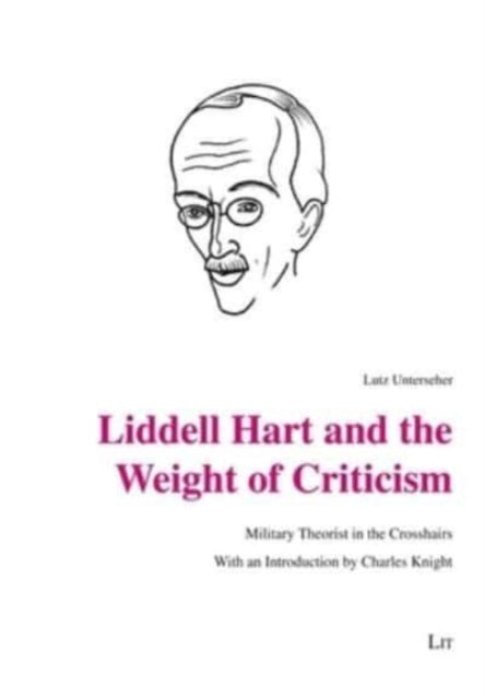 Liddell Hart and the Weight of Criticism: Military Theorist in the Crosshairs. with an Introduction by Charles Knight