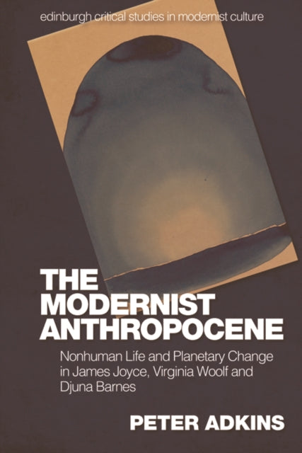 The Modernist Anthropocene: Nonhuman Life and Planetary Change in James Joyce, Virginia Woolf and Djuna Barnes