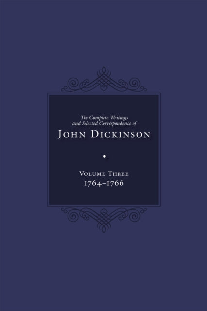 Complete Writings and Selected Correspondence of John Dickinson: Volume 3