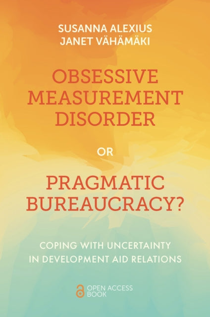 Obsessive Measurement Disorder or Pragmatic Bureaucracy?: Coping with Uncertainty in Development Aid Relations