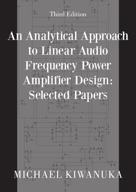 An Analytical Approach to Linear Audio Frequency Power Amplifier Design: Selected Papers (Third Edition)