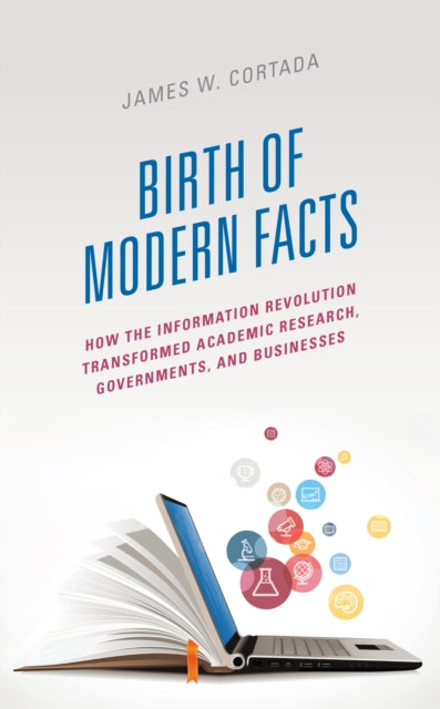 Birth of Modern Facts: How the Information Revolution Transformed Academic Research, Governments, and Businesses