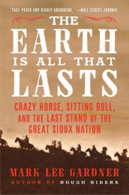 The Earth Is All That Lasts: Crazy Horse, Sitting Bull, and the Last Stand of the Great Sioux Nation