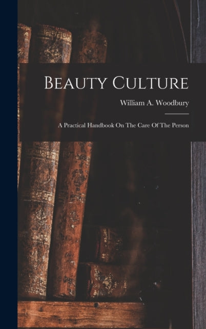 Beauty Culture: A Practical Handbook On The Care Of The Person