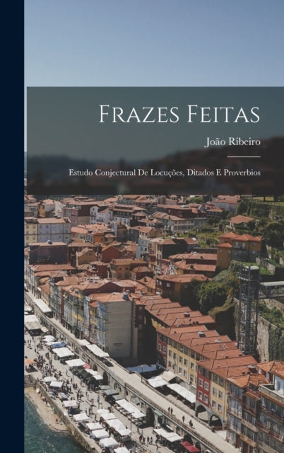 Frazes Feitas: Estudo Conjectural De Locucoes, Ditados E Proverbios