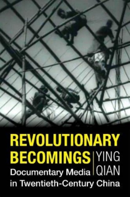 Revolutionary Becomings: Documentary Media in Twentieth-Century China